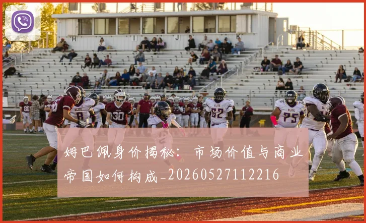 姆巴佩身价揭秘:市场价值与商业帝国如何构成_20260527112216
