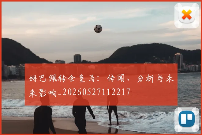 姆巴佩转会皇马：传闻、分析与未来影响_20260527112217